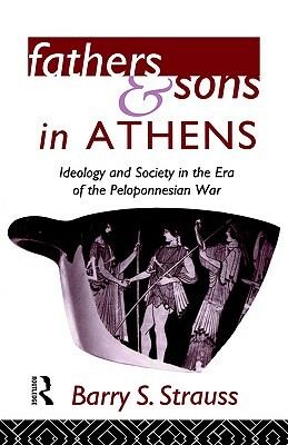 Fathers and Sons in Athens: Ideology and Society in the Era of the Peloponnesian War by Barry Strauss