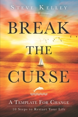 Break the Curse: A Template for Change - 10 Steps to Restart Your Life by Steve Kelley