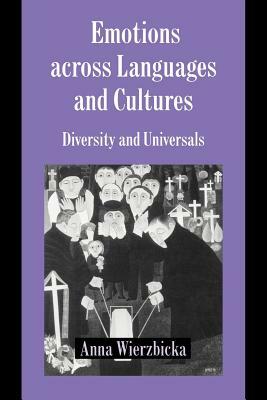 Emotions Across Languages and Cultures: Diversity and Universals by Anna Wierzbicka