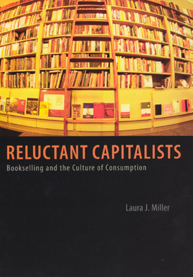 Reluctant Capitalists: Bookselling and the Culture of Consumption by Laura J. Miller