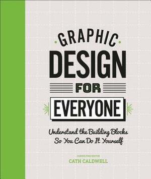 Graphic Design for Everyone: Understand the Building Blocks So You Can Do It Yourself by Cath Caldwell