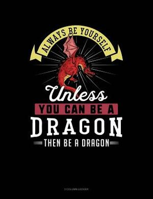 Always Be Yourself Unless You Can Be a Dragon Then Be a Dragon: 3 Column Ledger by Blue Cloud Novelty