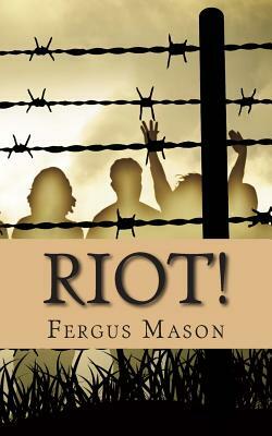 Riot!: The Incredibly True Story of How 1,000 Prisoners Took Over Attica Prison by Fergus Mason