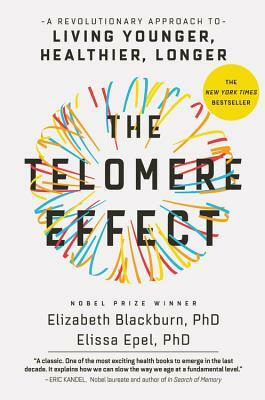 The Telomere Effect: A Revolutionary Approach to Living Younger, Healthier, Longer by Elissa Epel, Elizabeth Blackburn