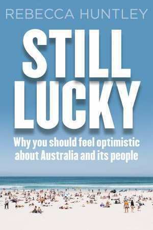 Still Lucky: Why You Should feel Optimistic about Australia and its People by Rebecca Huntley