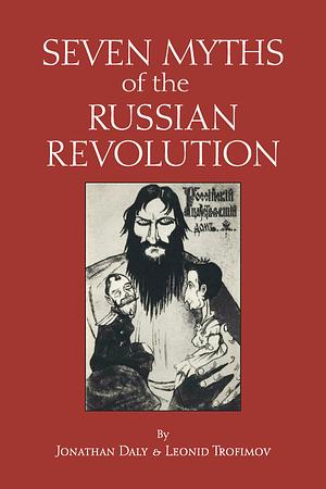 Seven Myths of the Russian Revolution by Jonathan W. Daly, Leonid Trofimov
