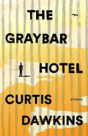 The Graybar Hotel: Stories by Curtis Dawkins
