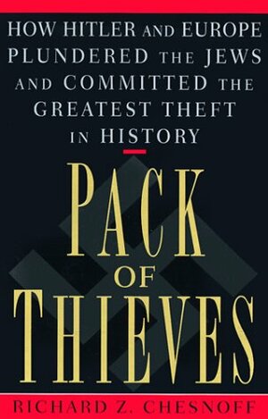 Pack of Thieves: How Hitler and Europe Plundered the Jews and Committed the Greatest Theft in History by Richard Z. Chesnoff