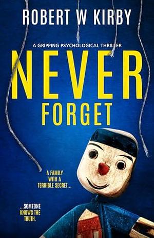 Never Forget: a gripping psychological thriller by Robert W. Kirby, Robert W. Kirby