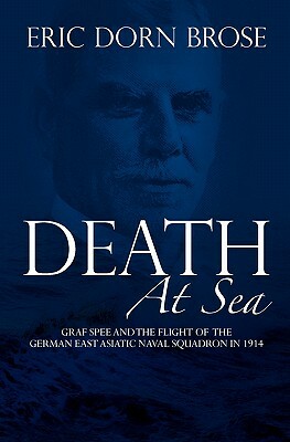 Death At Sea: Graf Spee and the Flight of the German East Asiatic Naval Squadron in 1914 by Eric Dorn Brose