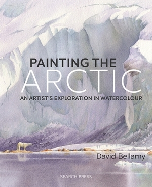 Painting the Arctic: An artist's exploration in watercolour by David Bellamy