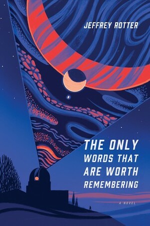 The Only Words That Are Worth Remembering: A Novel by Jeffrey Rotter