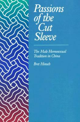 Passions of the Cut Sleeve: The Male Homosexual Tradition in China by Bret Hinsch