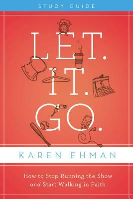 Let. It. Go.: How to Stop Running the Show and Start Walking in Faith by Karen Ehman