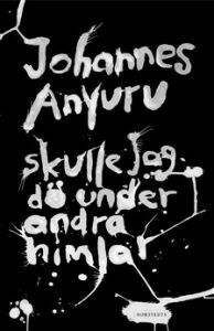 Skulle jag dö under andra himlar by Johannes Anyuru