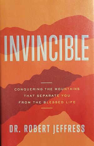 Invincible: Conquering the Mountains That Separate You from the Blessed Life by Dr. Robert Jeffress