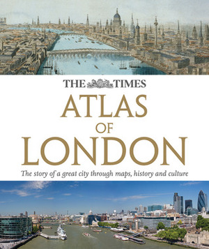 The Times Atlas of London: The Story of a Great City Through Maps, History and Culture by The Times