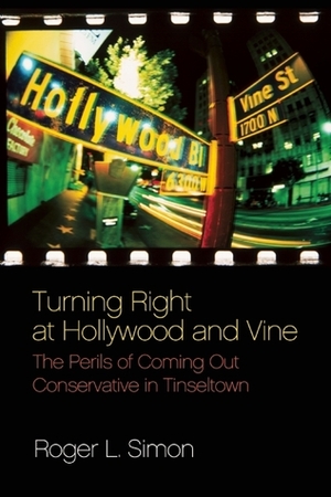 Turning Right at Hollywood and Vine: The Perils of Coming Out Conservative in Tinseltown by Roger L. Simon