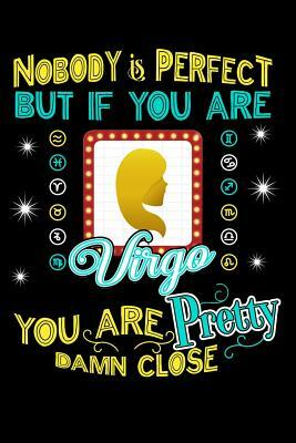 Nobody Is Perfect But If You Are Virgo You Are Pretty Damn Close by Darren Kindness