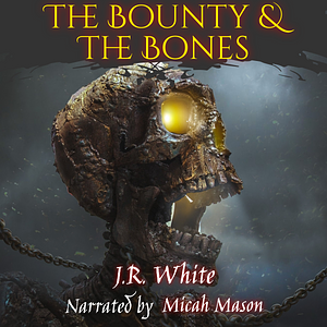 The Bounty & The Bones by J.R. White