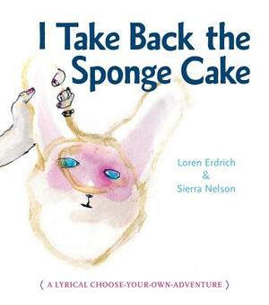 I Take Back the Sponge Cake by Loren Erdrich, Sierra Nelson