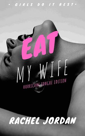 Eat My Wife: Hurricane Tongue Edition: Girls Do It Best by Rachel Jordan
