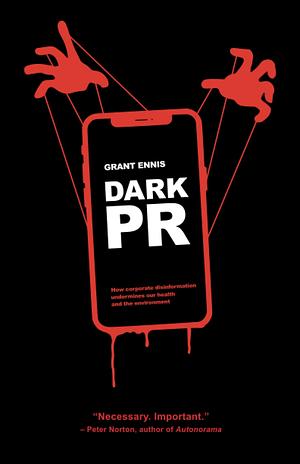 DARK PR: How Corporate Disinformation Harms Our Health and the Environment by Grant Ennis