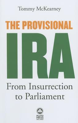 The Provisional Ira: From Insurrection to Parliament by Tommy McKearney
