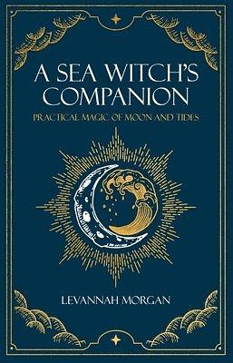 A Sea Witch's Companion: Practical magic of moon and tides by Levannah Morgan