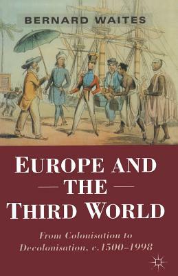 Europe and the Third World: From Colonisation to Decolonisation C. 1500-1998 by Bernard Waites