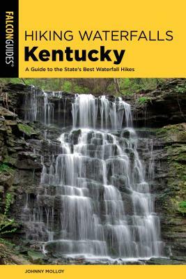 Hiking Waterfalls Kentucky: A Guide to the State's Best Waterfall Hikes by Johnny Molloy