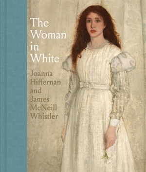 The Woman in White: Joanna Hiffernan and James McNeill Whistler by Margaret F. MacDonald