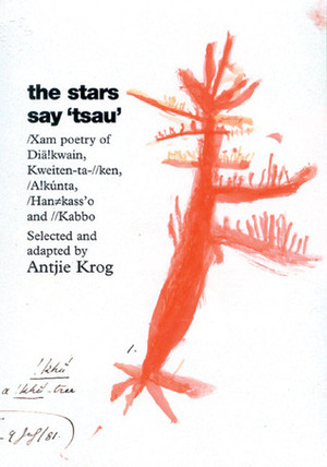 The Stars Say 'Tsau': /Xam Poetry of Dia!kwain, Kweiten-Ta-//Ken, /A!kunta, Han#kass'o, and //Kabbo by Antjie Krog