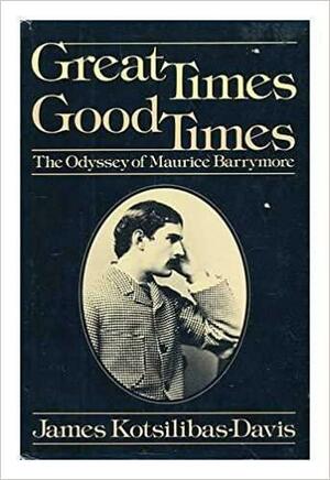 Great Times, Good Times: The Odyssey of Maurice Barrymore by James Kotsilibas-Davis
