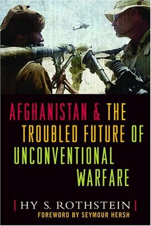 Afghanistan & The Troubled Future Of Unconventional Warfare by Seymour M. Hersh, Hy S. Rothstein