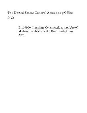 B-167966 Planning, Construction, and Use of Medical Facilities in the Cincinnati, Ohio, Area by United States General Accounting of Gao