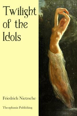 Twilight of the Idols by Friedrich Nietzsche