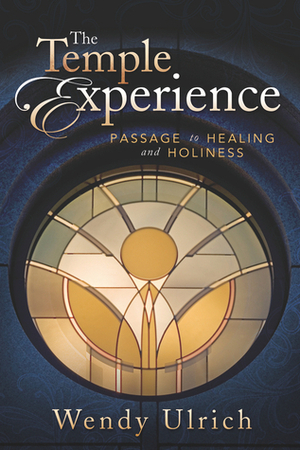 The Temple Experience: Passage to Healing and Holiness by Wendy Ulrich