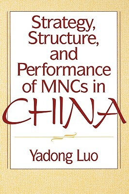 Strategy, Structure, and Performance of Mncs in China by Yadong Luo