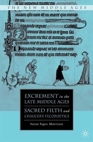 Excrement in the Late Middle Ages: Sacred Filth and Chaucer's Fecopoetics by Susan Signe Morrison