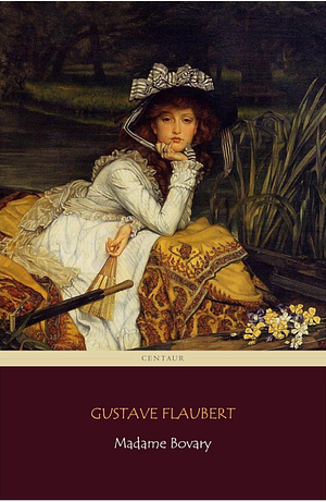 Madame Bovary (Centaur Classics) [The 100 greatest novels of all time - #18] by Gustave Flaubert