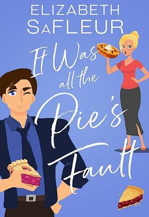 It Was All The Pie's Fault: A romantic comedy by Elizabeth SaFleur