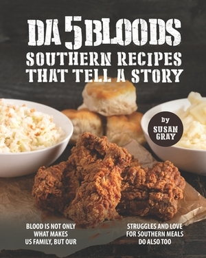 Da 5 Bloods - Southern Recipes That Tell A Story: Blood Is Not Only What Makes Us Family, But Our Struggles and Love for Southern Meals Do Also Too by Susan Gray