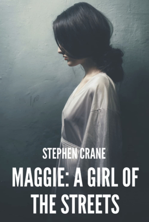 Maggie: A Girl of the Streets (annotated) by Stephen Crane