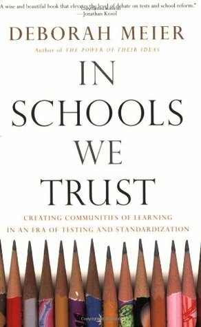 In Schools We Trust: Creating Communities of Learning in an Era of Testing and Standardization by Deborah Meier