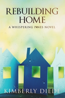 Rebuilding Home: A Whispering Pines Novel by Kimberly Diede