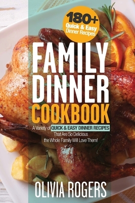 Family Dinner Cookbook: A Variety of 180+ Quick & Easy Dinner Recipes That Are So Delicious The Whole Family Will Love Them! (Family Cookbook) by Olivia Rogers