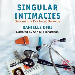 Singular Intimacies: Becoming a Doctor at Bellevue by Danielle Ofri