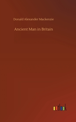 Ancient Man in Britain by Donald Alexander MacKenzie