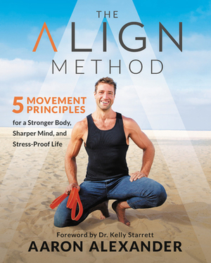 The Align Method: 5 Movement Principles for a Stronger Body, Sharper Mind, and Stress-Proof Life by Aaron Alexander